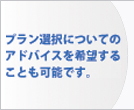 プラン選択についてのアドバイスを希望することも可能です